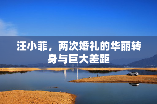 汪小菲，两次婚礼的华丽转身与巨大差距