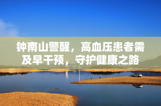 钟南山警醒，高血压患者需及早干预，守护健康之路