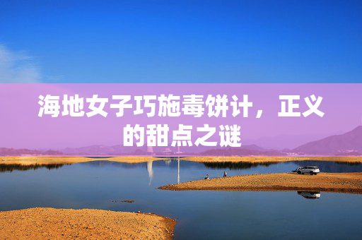 海地女子巧施毒饼计，正义的甜点之谜