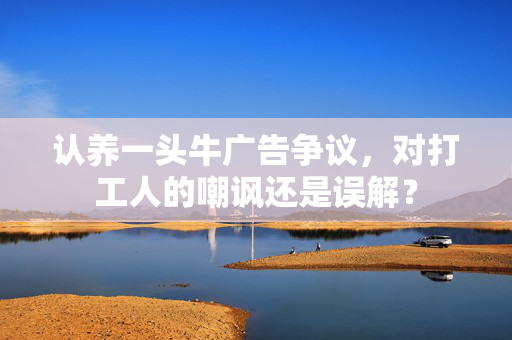 认养一头牛广告争议，对打工人的嘲讽还是误解？