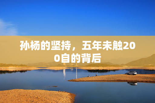 孙杨的坚持，五年未触200自的背后