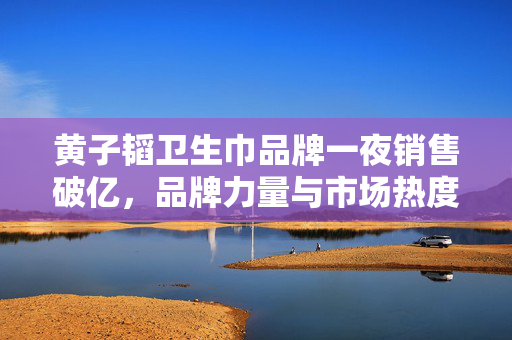 黄子韬卫生巾品牌一夜销售破亿，品牌力量与市场热度的完美融合