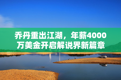 乔丹重出江湖，年薪4000万美金开启解说界新篇章