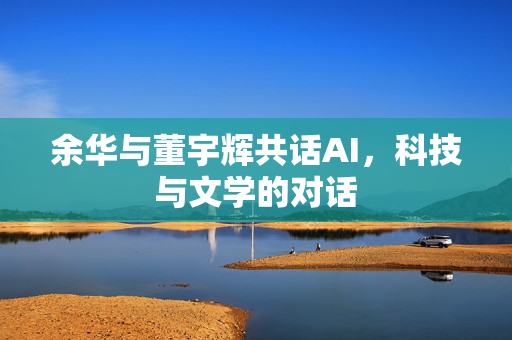 余华与董宇辉共话AI，科技与文学的对话