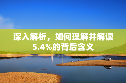 深入解析，如何理解并解读5.4%的背后含义
