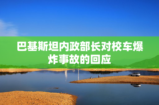 巴基斯坦内政部长对校车爆炸事故的回应