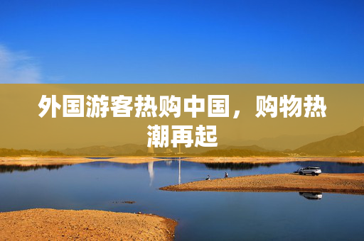 外国游客热购中国，购物热潮再起
