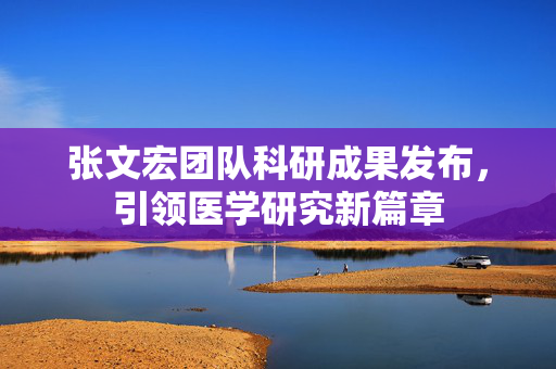 张文宏团队科研成果发布，引领医学研究新篇章