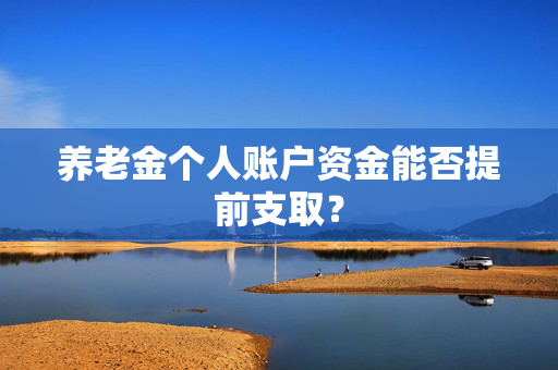 养老金个人账户资金能否提前支取？