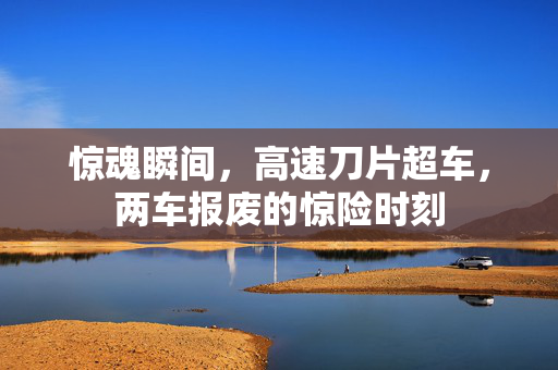 惊魂瞬间，高速刀片超车，两车报废的惊险时刻