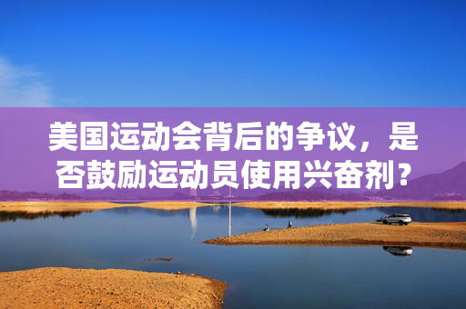 美国运动会背后的争议，是否鼓励运动员使用兴奋剂？