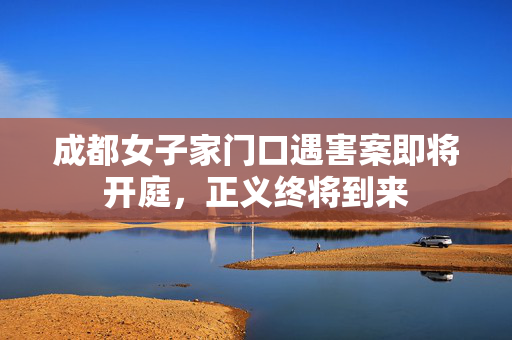 成都女子家门口遇害案即将开庭，正义终将到来