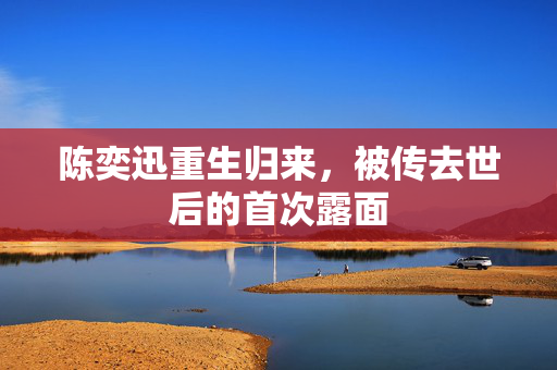 陈奕迅重生归来，被传去世后的首次露面