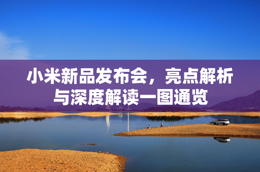 小米新品发布会，亮点解析与深度解读一图通览