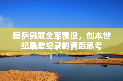 国乒男双全军覆没，创本世纪最差纪录的背后思考