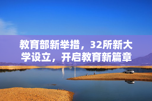 教育部新举措，32所新大学设立，开启教育新篇章