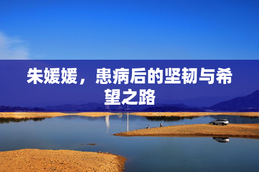 朱媛媛，患病后的坚韧与希望之路
