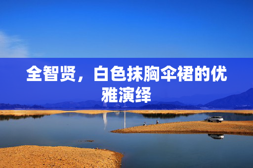 全智贤，白色抹胸伞裙的优雅演绎