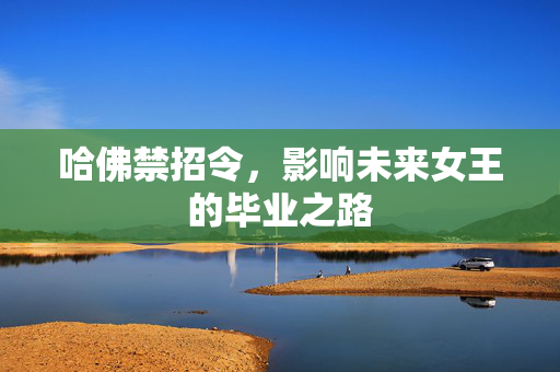 哈佛禁招令，影响未来女王的毕业之路