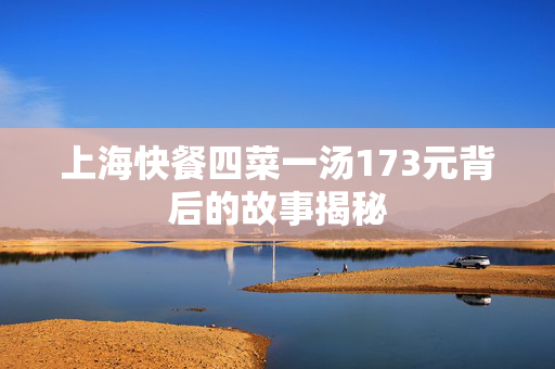 上海快餐四菜一汤173元背后的故事揭秘