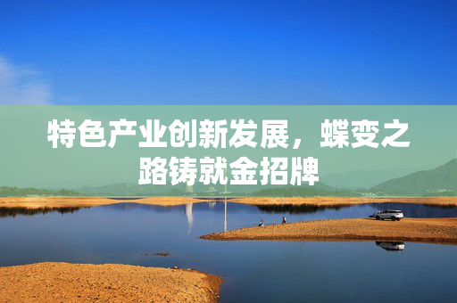 特色产业创新发展，蝶变之路铸就金招牌