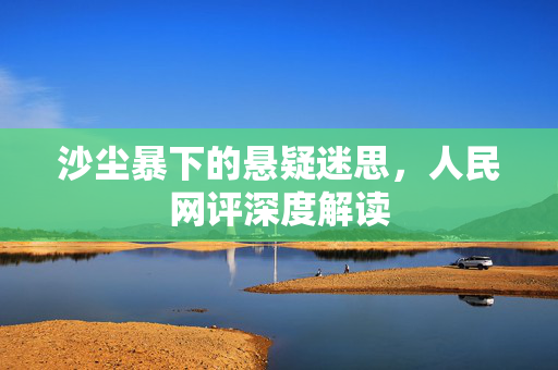 沙尘暴下的悬疑迷思，人民网评深度解读