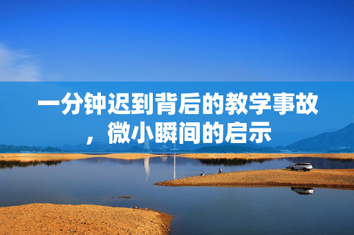 一分钟迟到背后的教学事故，微小瞬间的启示