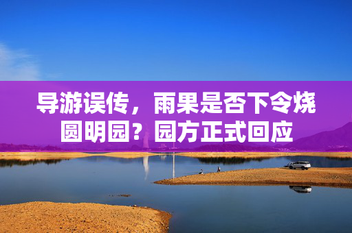 导游误传，雨果是否下令烧圆明园？园方正式回应