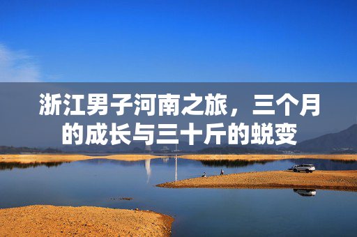 浙江男子河南之旅，三个月的成长与三十斤的蜕变