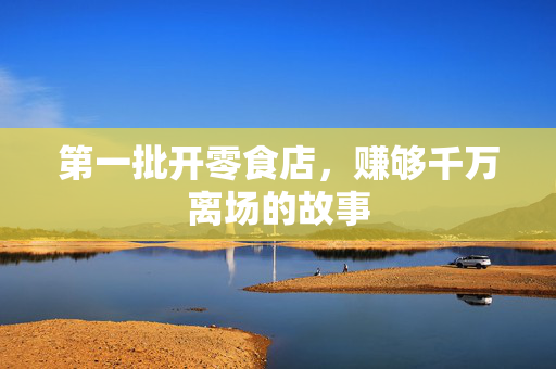 第一批开零食店，赚够千万离场的故事