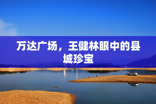 万达广场，王健林眼中的县城珍宝