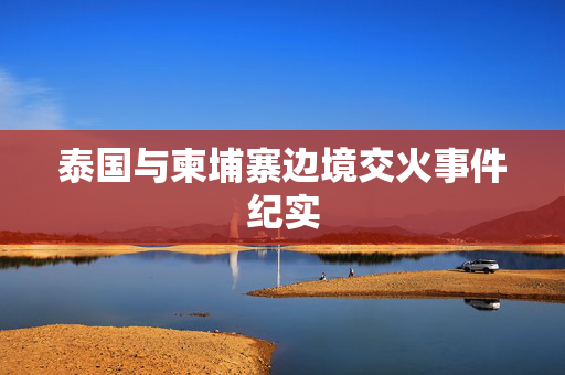 泰国与柬埔寨边境交火事件纪实