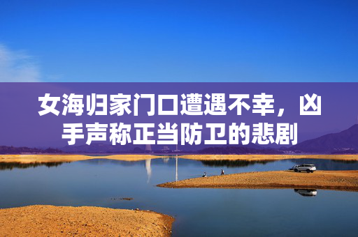 女海归家门口遭遇不幸，凶手声称正当防卫的悲剧