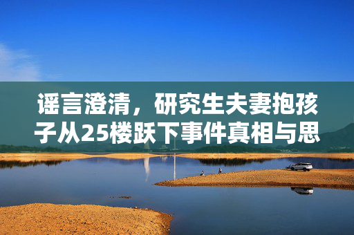 谣言澄清，研究生夫妻抱孩子从25楼跃下事件真相与思考