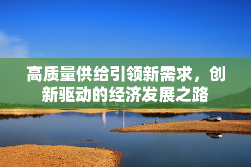高质量供给引领新需求，创新驱动的经济发展之路