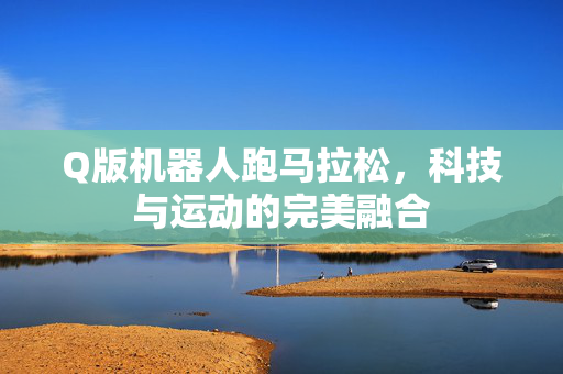 Q版机器人跑马拉松，科技与运动的完美融合