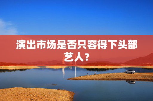 演出市场是否只容得下头部艺人？