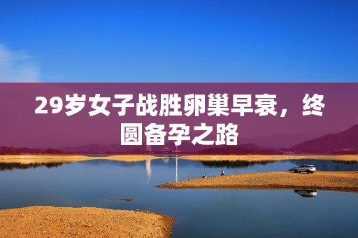 29岁女子战胜卵巢早衰，终圆备孕之路