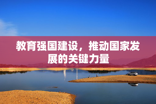 教育强国建设，推动国家发展的关键力量