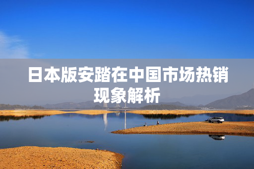 日本版安踏在中国市场热销现象解析