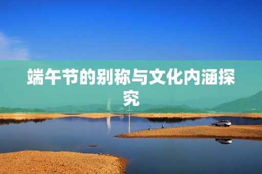端午节的别称与文化内涵探究