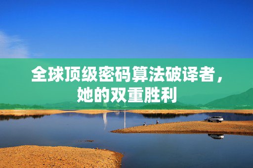 全球顶级密码算法破译者，她的双重胜利