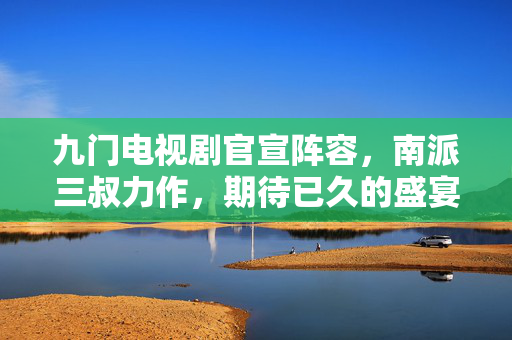 九门电视剧官宣阵容，南派三叔力作，期待已久的盛宴