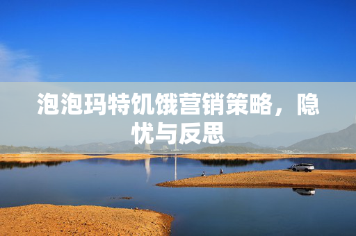 泡泡玛特饥饿营销策略，隐忧与反思