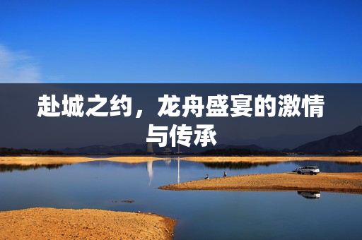 赴城之约，龙舟盛宴的激情与传承