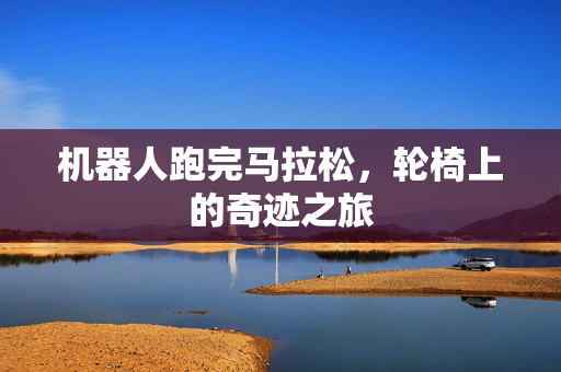 机器人跑完马拉松，轮椅上的奇迹之旅