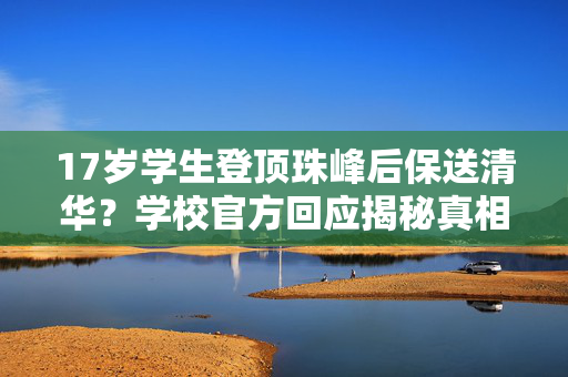 17岁学生登顶珠峰后保送清华？学校官方回应揭秘真相