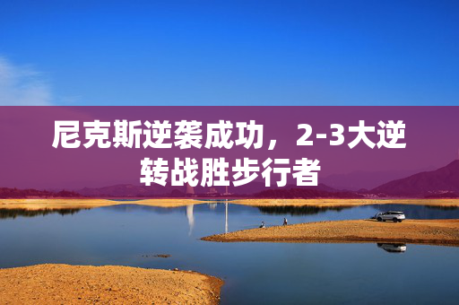 尼克斯逆袭成功，2-3大逆转战胜步行者