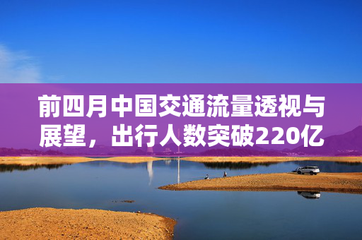 前四月中国交通流量透视与展望，出行人数突破220亿人次
