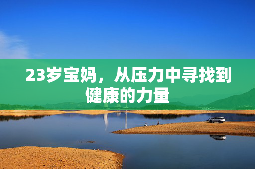 23岁宝妈，从压力中寻找到健康的力量